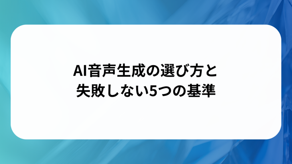 AI音声生成の選び方と失敗しない5つの基準