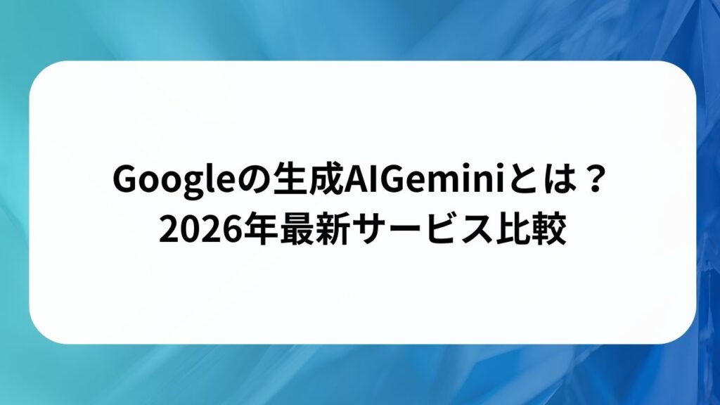 Googleの生成AIGeminiとは？2026年最新サービス比較の画像