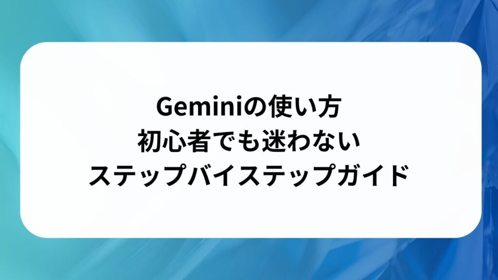 Geminiの使い方：初心者でも迷わないステップバイステップガイドの画像