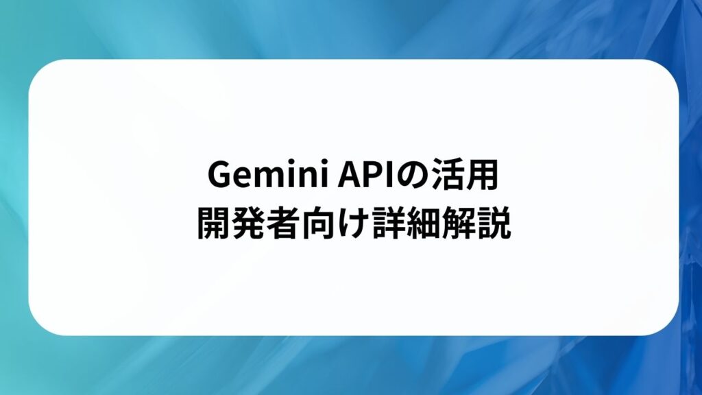 Gemini APIの活用：開発者向け詳細解説の画像