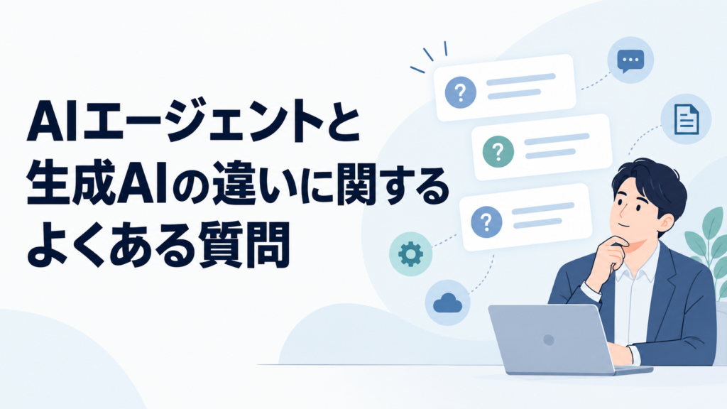 AIエージェントと生成AIの違いに関するよくある質問