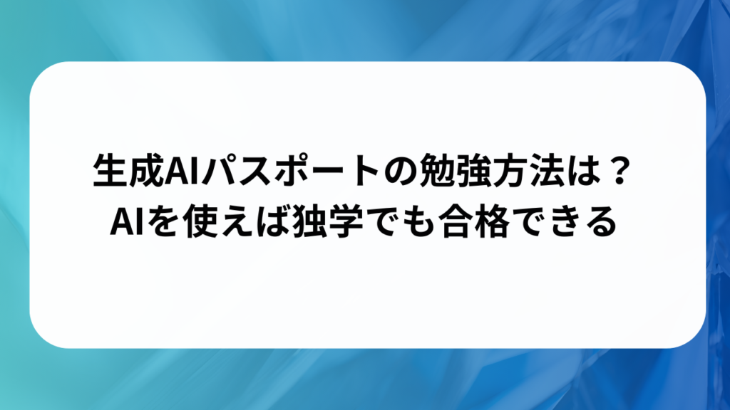 生成AIパスポートの勉強方法は？AIを使えば独学でも合格できる