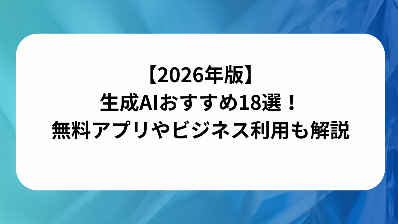 【2026年版】生成AIおすすめ18選！無料アプリやビジネス利用も解説