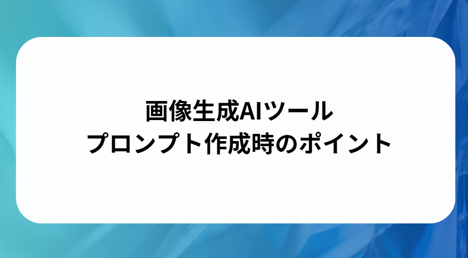 画像生成AIツールプロンプト作成時のポイントと書かれた画像