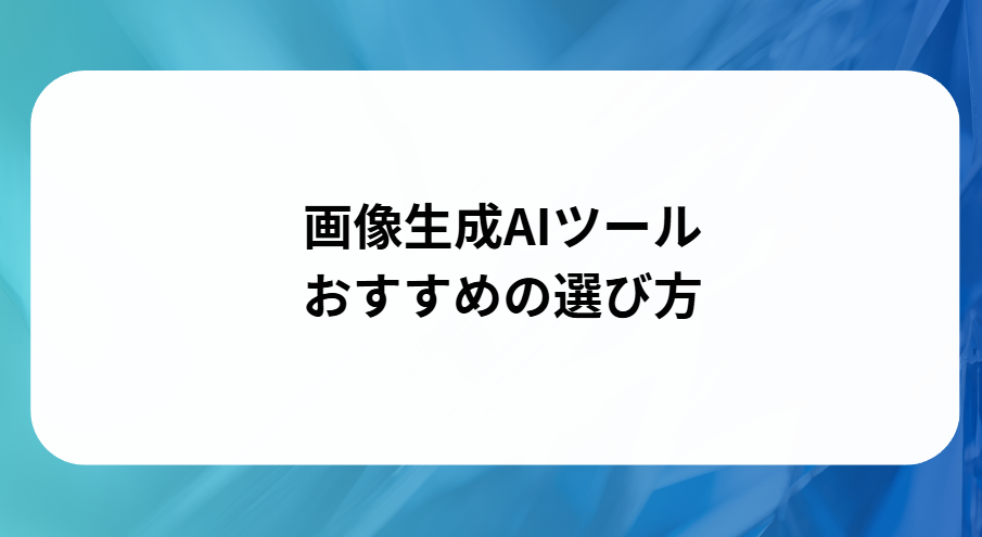 画像生成AIツールのおすすめの選び方と書かれた画像