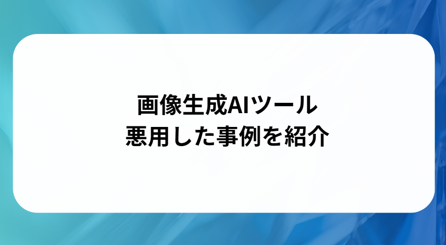 画像生成AIツールを悪用した事例を紹介と書かれた画像