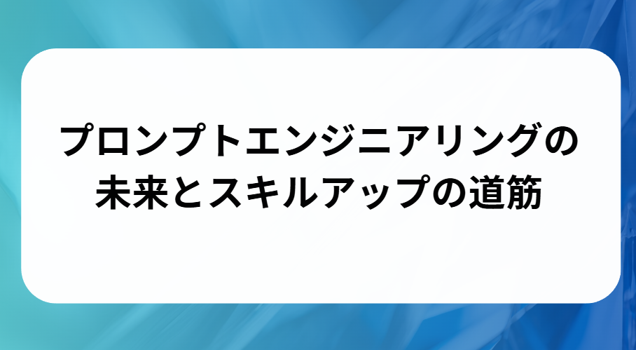 プロンプトエンジニアリングの未来とスキルアップの道筋と書かれた画像