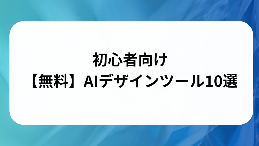 初心者向け無料AIデザインツール10選と書かれた画像