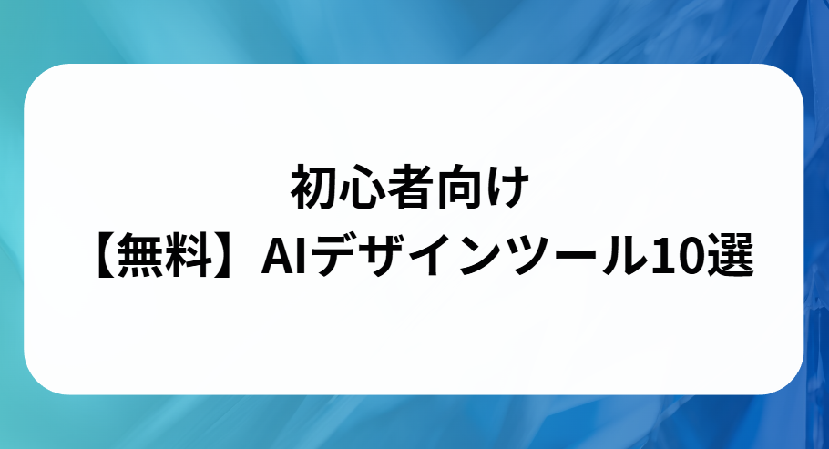 初心者向け無料AIデザインツール10選と書かれた画像