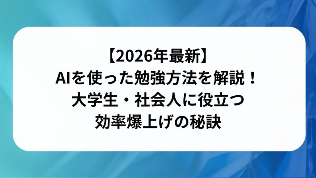 【2026年最新】AIを使った勉強方法を解説！大学生・社会人に役立つ効率爆上げの秘訣の画像