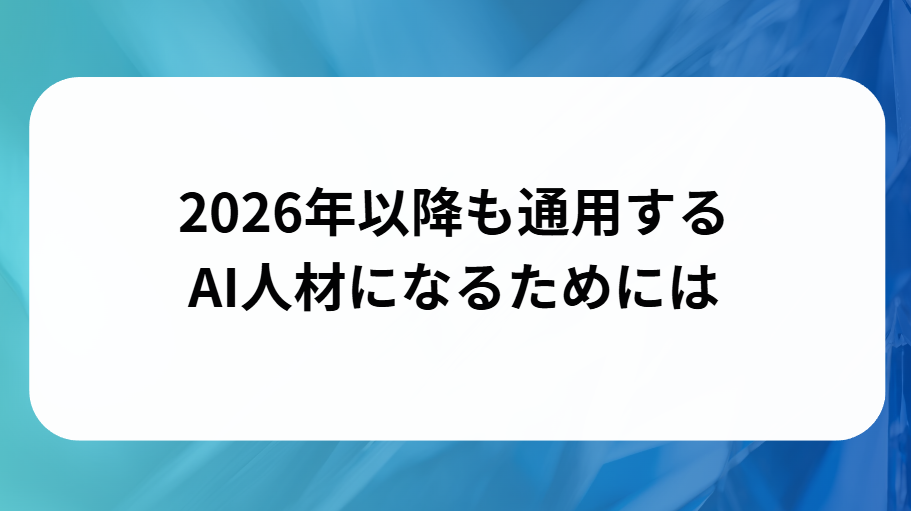 2026年以降も通用するAI人材になるためにはと書かれた画像