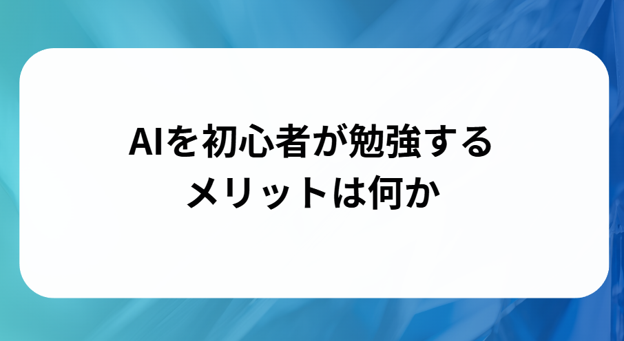 AIを初心者が勉強するメリットと書かれた画像