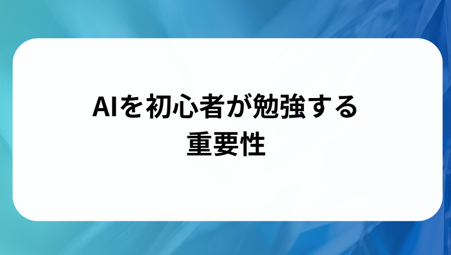 初心者がAIを勉強する重要性と書かれた画像