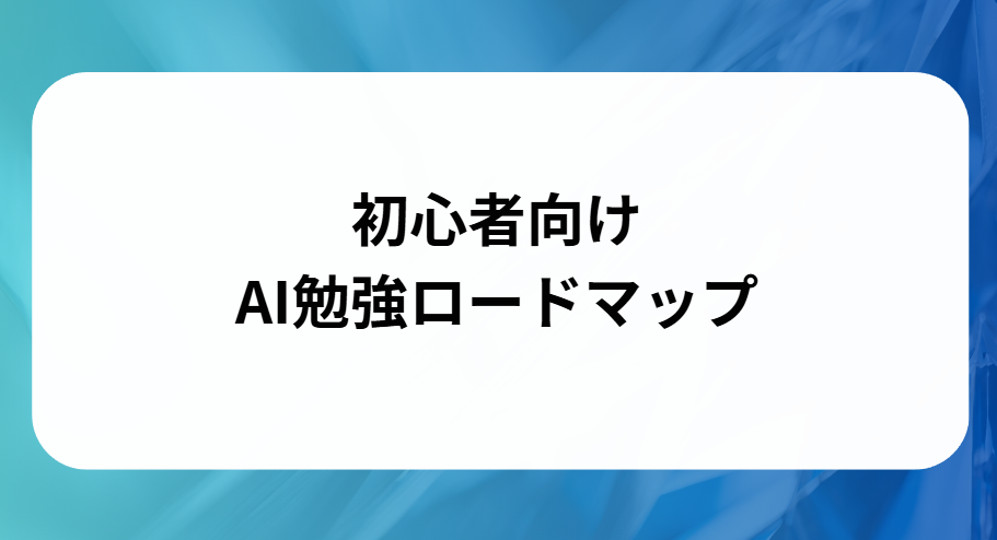 初心者向けAI勉強ロードマップと書かれた画像