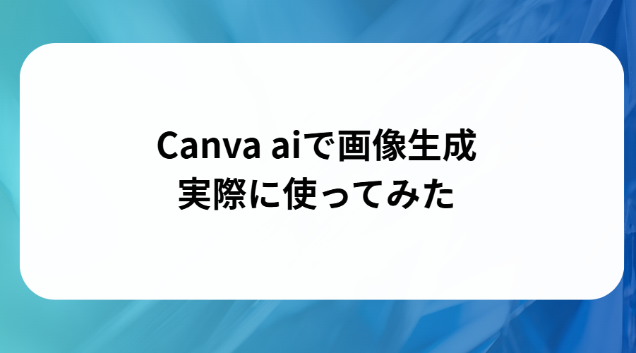 Canva ai で画像生成実際に使ってみたと書かれた画像