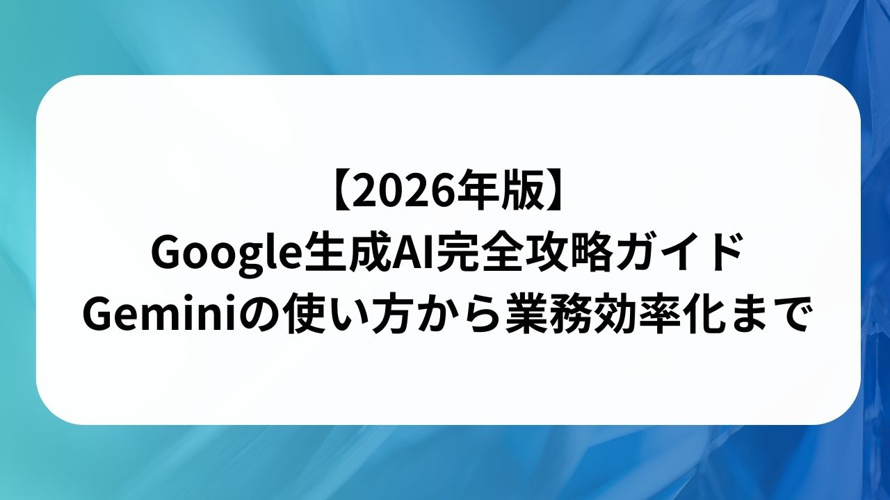 【2026年版】Google生成AI完全攻略ガイド：Geminiの使い方から業務効率化までの画像