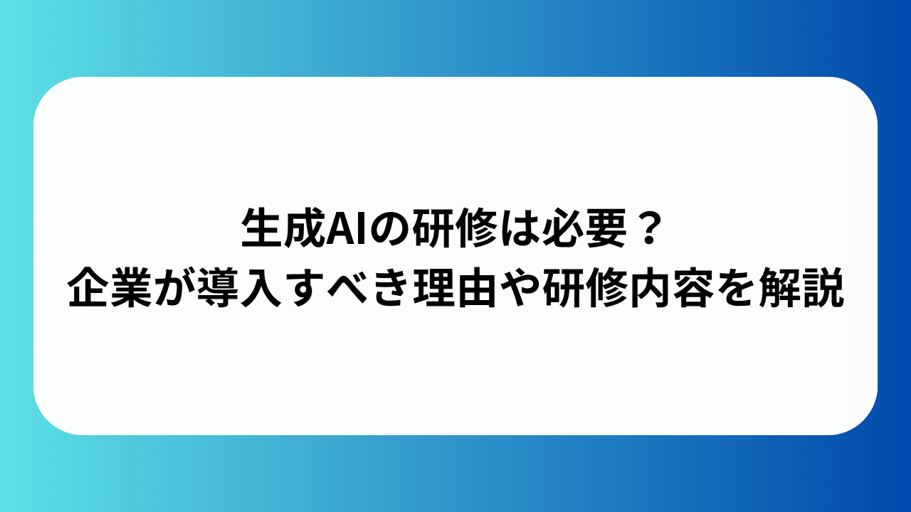 生成AIの研修は必要？企業が導入すべき理由や研修内容を解説