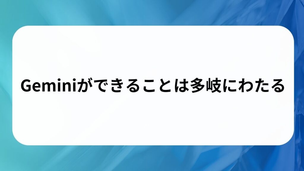 Geminiができることは多岐にわたるの画像