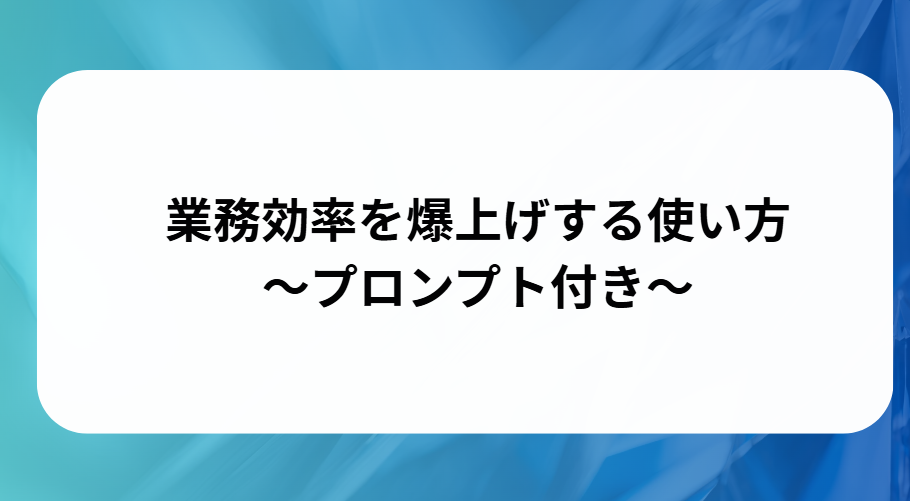 業務効率を爆上げする使い方プロンプト付きと書かれた画像