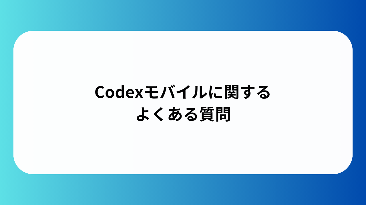 Codexモバイルに関するよくある質問