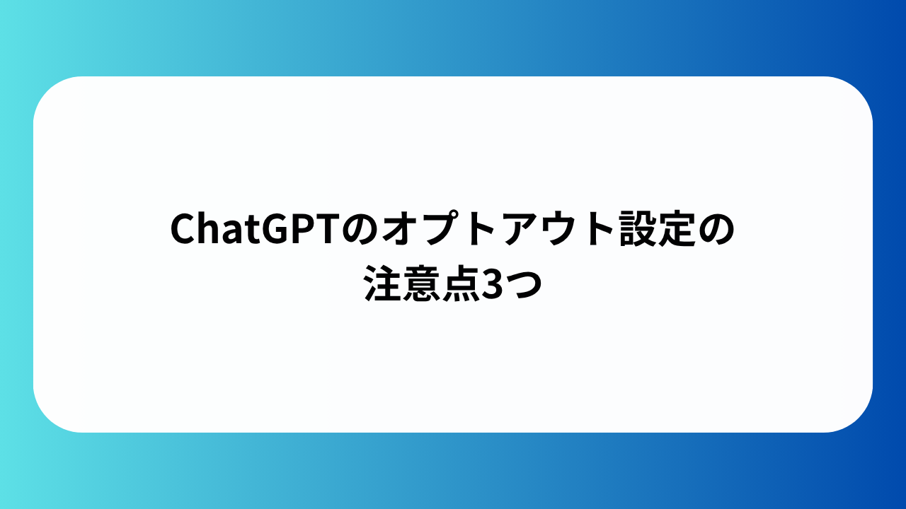 ChatGPTのオプトアウト設定の注意点3つ