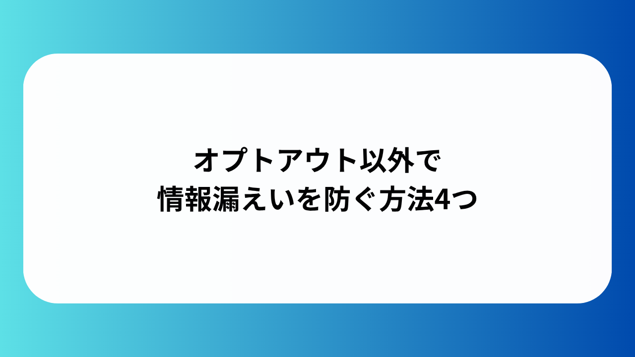 オプトアウト以外で情報漏えいを防ぐ方法4つ