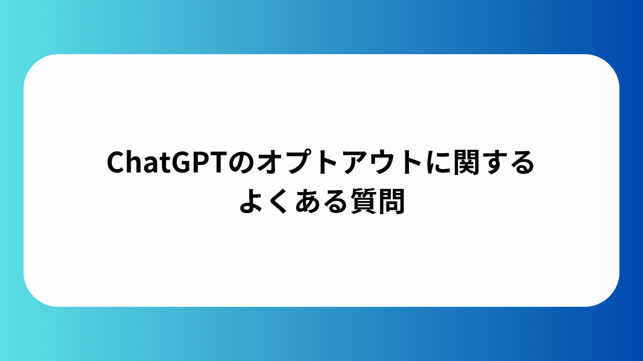 ChatGPTのオプトアウトに関するよくある質問