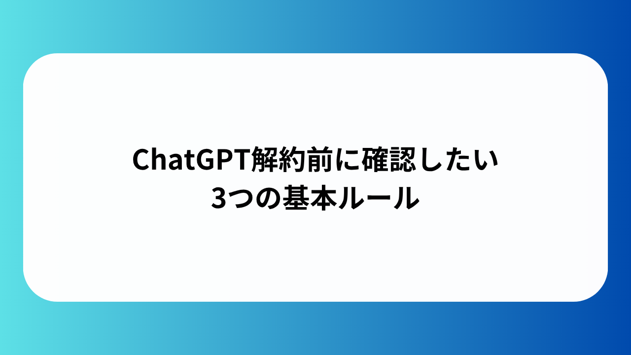 ChatGPT解約前に確認したい3つの基本ルール