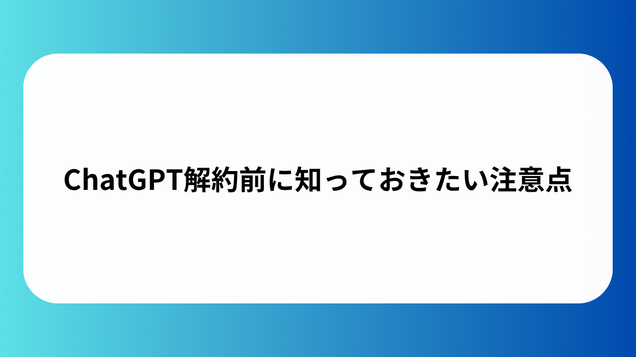 ChatGPT解約前に知っておきたい注意点