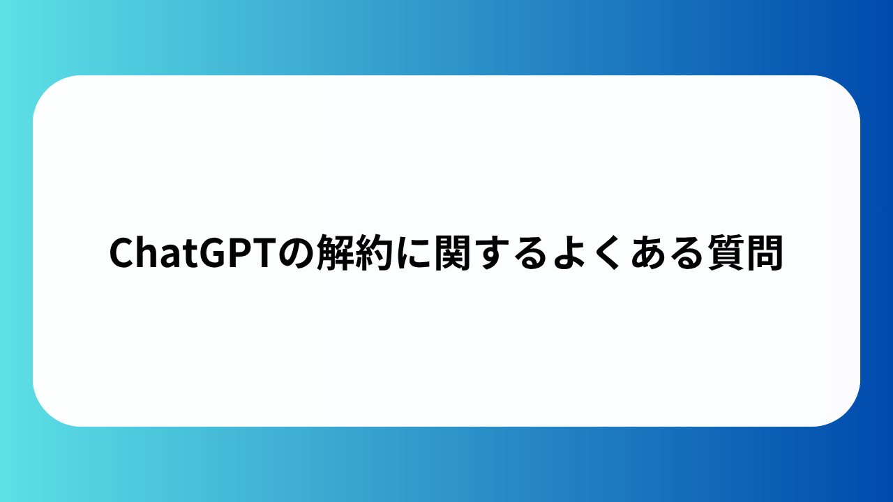 ChatGPTの解約に関するよくある質問