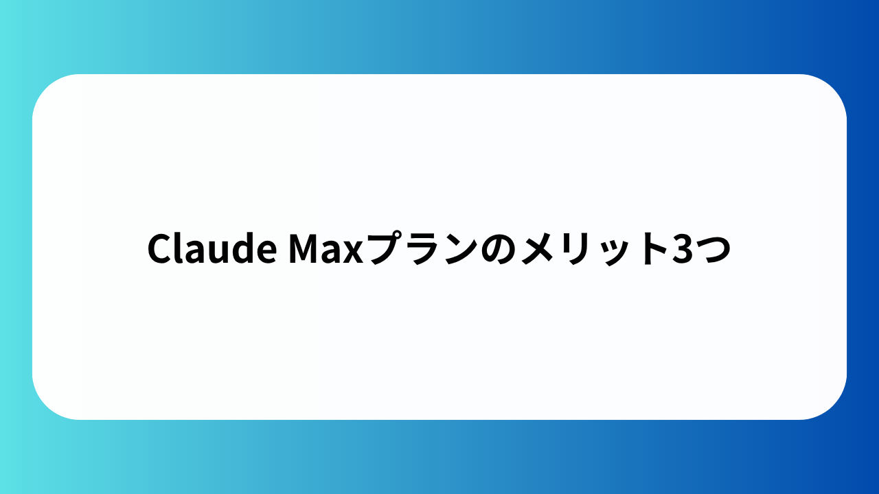 Claude Maxプランのメリット3つ