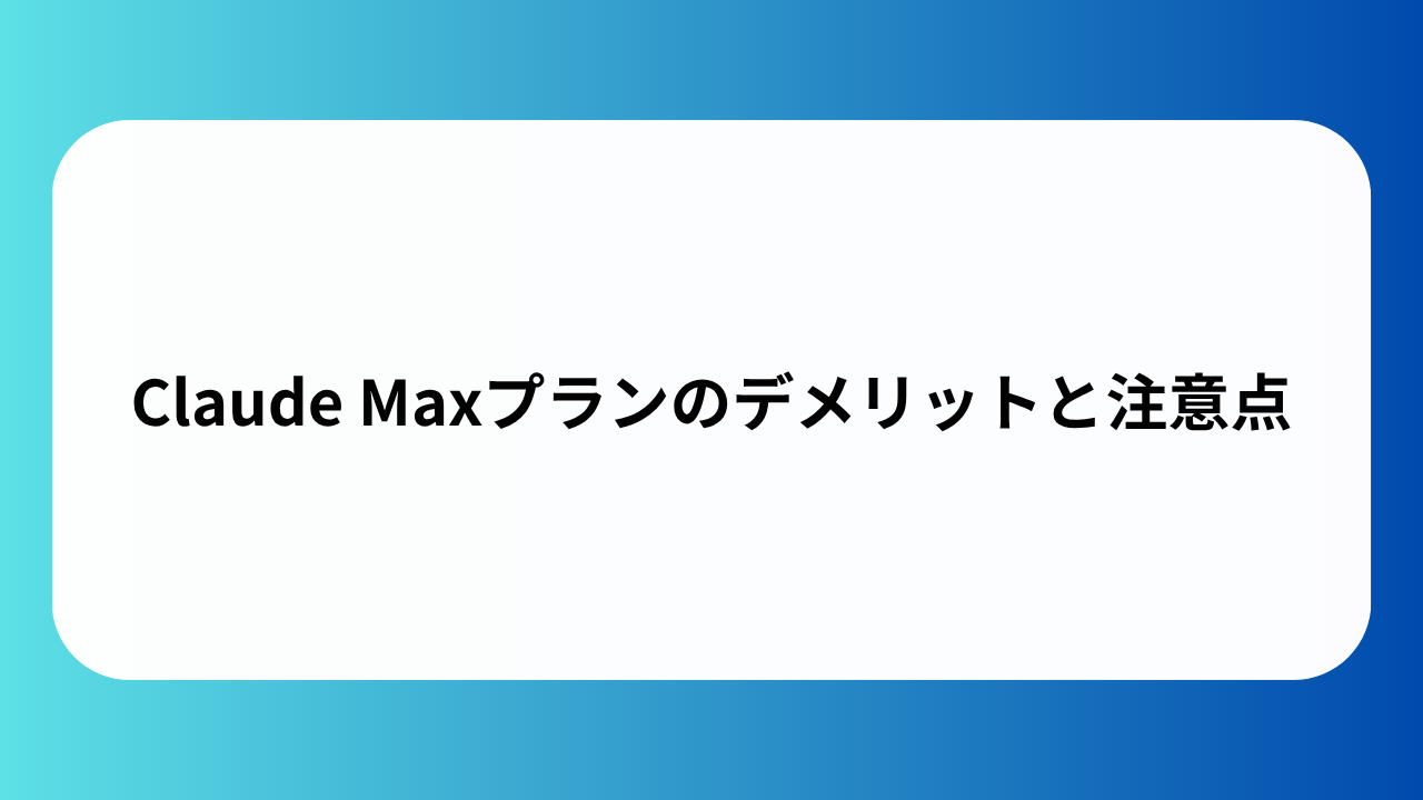 Claude Maxプランのデメリットと注意点