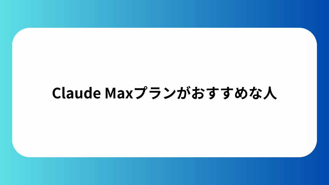 Claude Maxプランがおすすめな人
