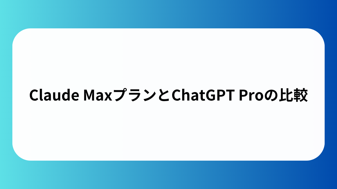 Claude MaxプランとChatGPT Proの比較