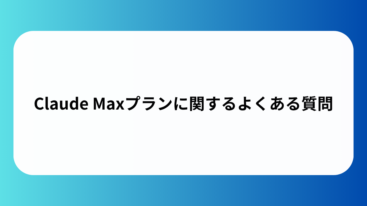 Claude Maxプランに関するよくある質問