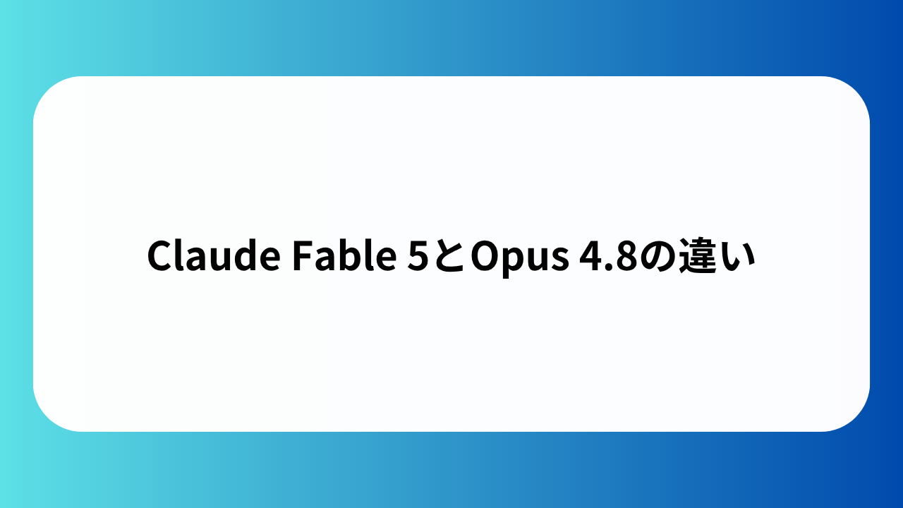 Claude Fable 5とOpus 4.8の違い