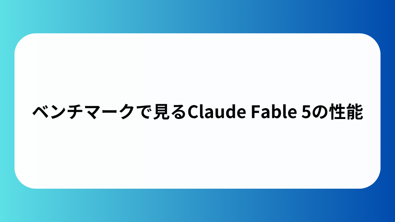 ベンチマークで見るClaude Fable 5の性能