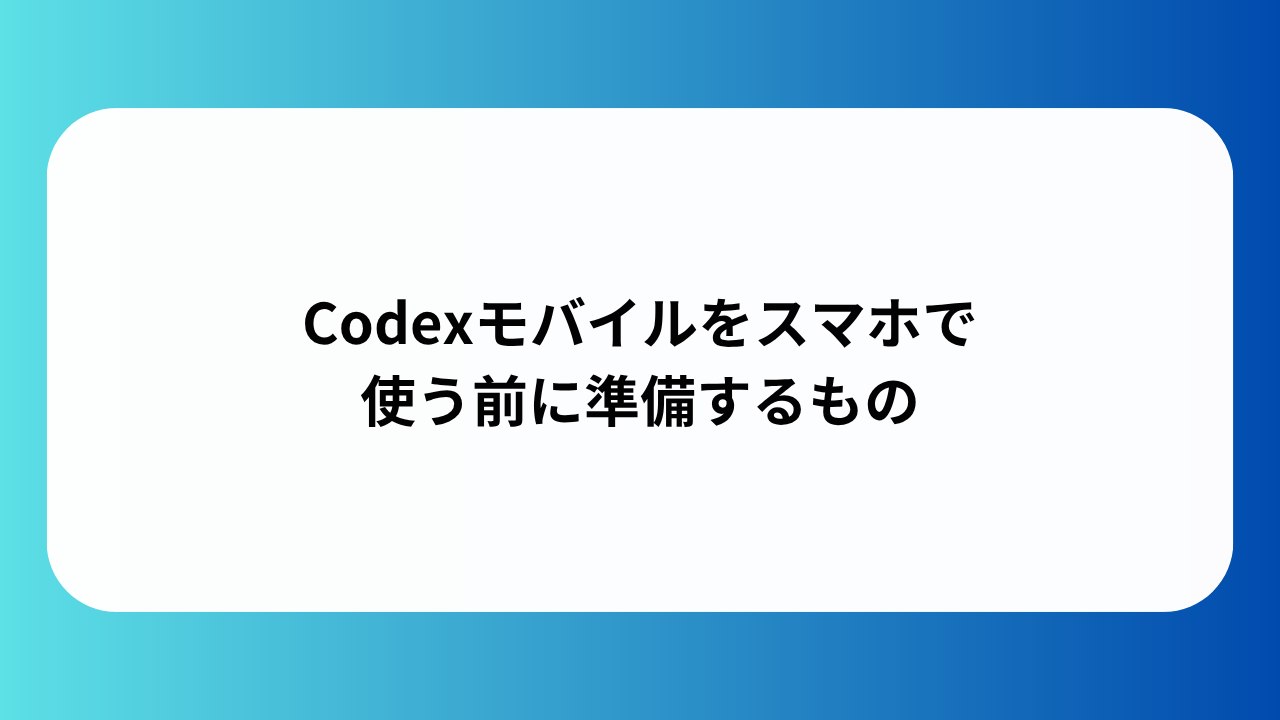 Codexモバイルをスマホで使う前に準備するもの