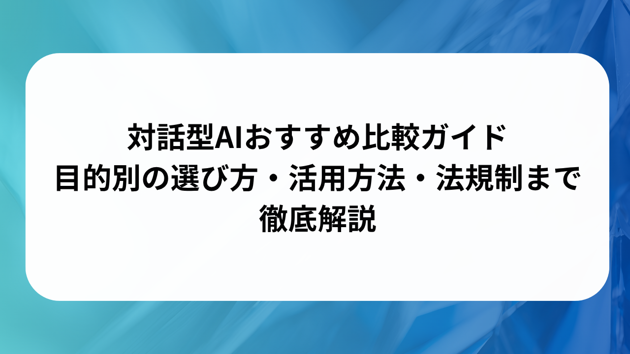 対話型AIおすすめ比較ガイド｜目的別の選び方・活用方法・法規制まで徹底解説