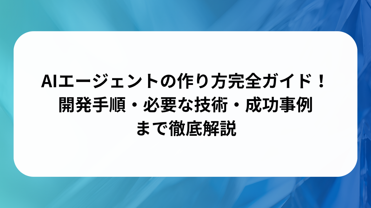 AIエージェントの作り方完全ガイド！開発手順・必要な技術・成功事例まで徹底解説の画像
