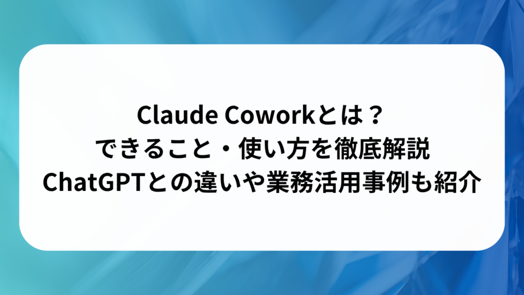 Claude Coworkとは？できること・使い方を徹底解説｜ChatGPTとの違いや業務活用事例も紹介の画像