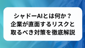 シャドーAIとは何か？企業が直面するリスクと取るべき対策を徹底解説
