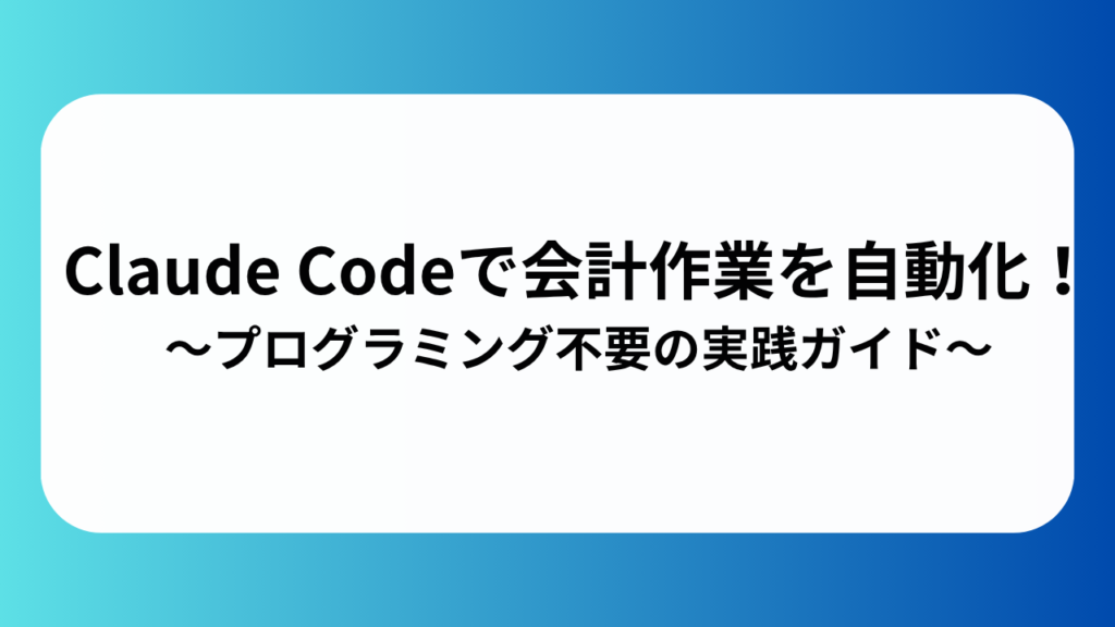 Claude Codeで会計作業を自動化！プログラミング不要の実践ガイド