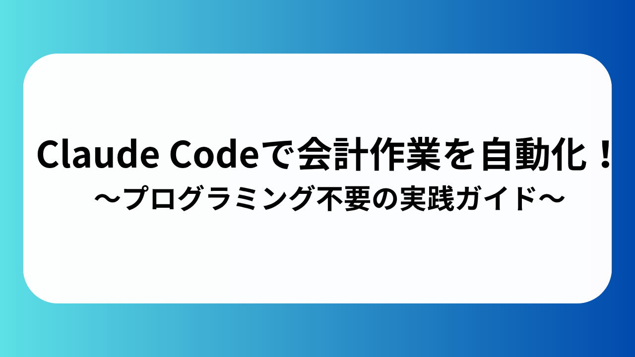 Claude Codeで会計作業を自動化！プログラミング不要の実践ガイド