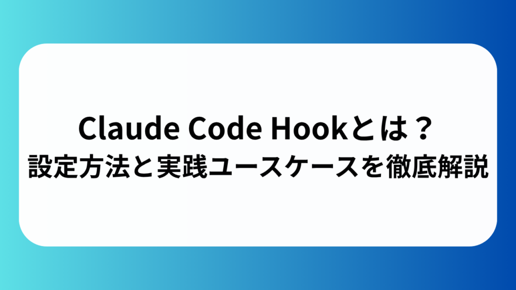 Claude Code Hookとは？設定方法と実践ユースケースを徹底解説