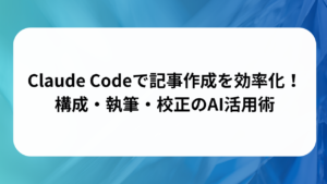 Claude Codeで記事作成を効率化！構成・執筆・校正のAI活用術