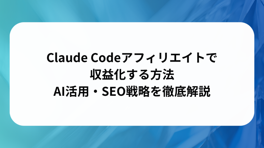 Claude Codeアフィリエイトで収益化する方法｜AI活用・SEO戦略を徹底解説の画像