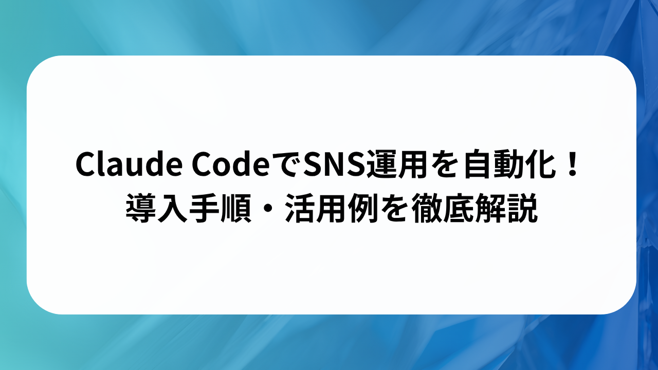 Claude CodeでSNS運用を自動化！導入手順・活用例を徹底解説