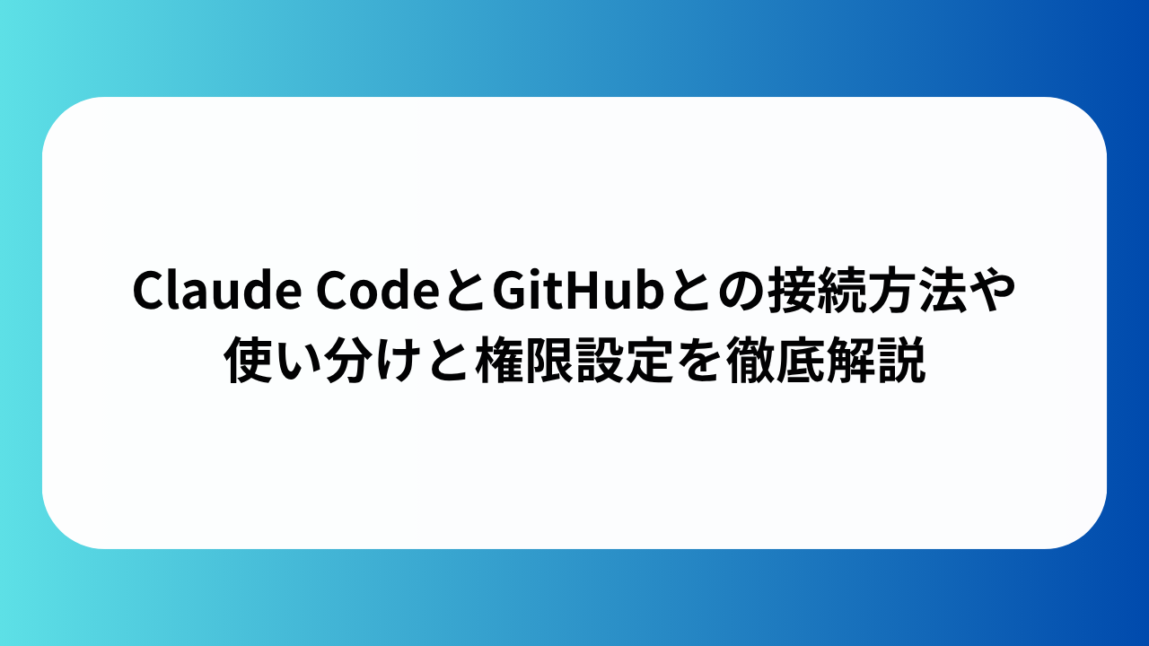 Claude CodeとGitHubとの接続方法や使い分けと権限設定を徹底解説