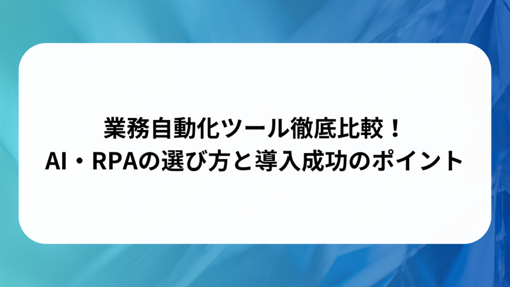 業務自動化ツール徹底比較！AI・RPAの選び方と導入成功のポイントの画像